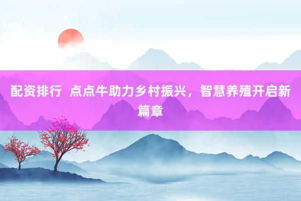 配资排行  点点牛助力乡村振兴，智慧养殖开启新篇章