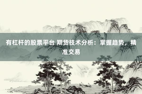 有杠杆的股票平台 期货技术分析：掌握趋势，精准交易