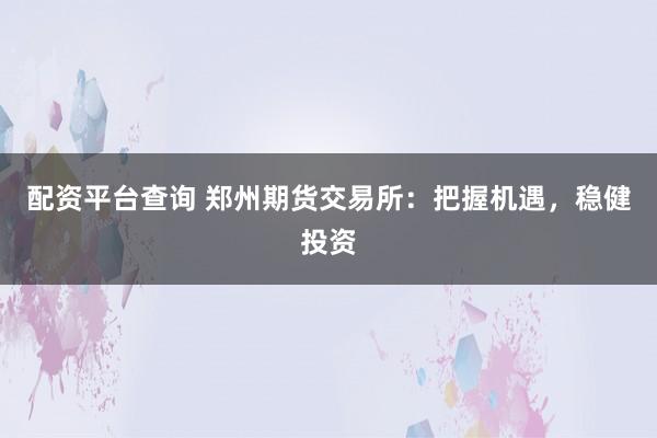 配资平台查询 郑州期货交易所：把握机遇，稳健投资