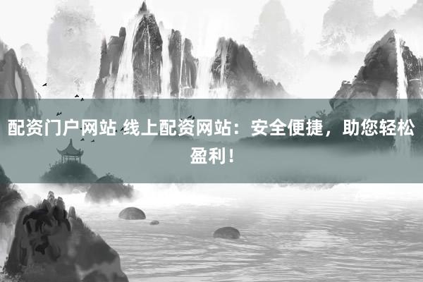 配资门户网站 线上配资网站：安全便捷，助您轻松盈利！