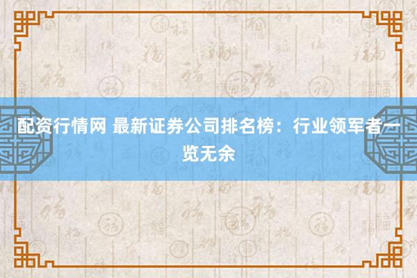配资行情网 最新证券公司排名榜：行业领军者一览无余