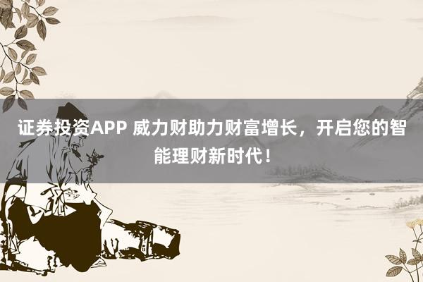 证券投资APP 威力财助力财富增长，开启您的智能理财新时代！