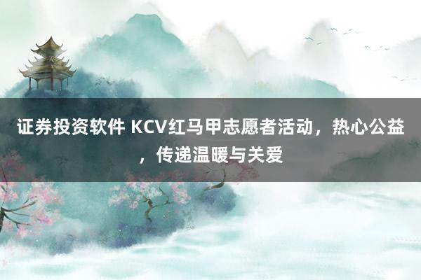 证券投资软件 KCV红马甲志愿者活动，热心公益，传递温暖与关爱