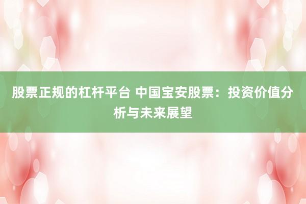 股票正规的杠杆平台 中国宝安股票：投资价值分析与未来展望
