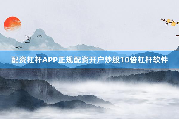 配资杠杆APP正规配资开户炒股10倍杠杆软件