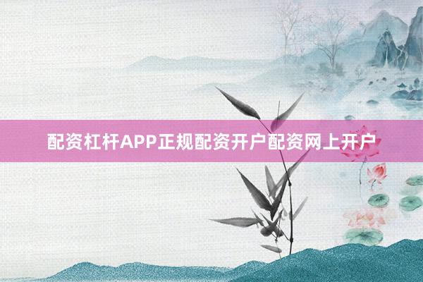 配资杠杆APP正规配资开户配资网上开户