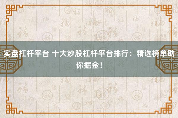 实盘杠杆平台 十大炒股杠杆平台排行:精选榜单助你掘金!