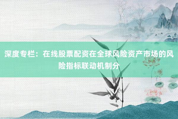 深度专栏：在线股票配资在全球风险资产市场的风险指标联动机制分