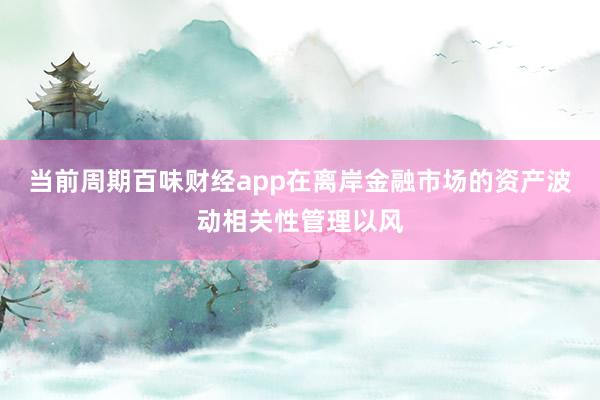 当前周期百味财经app在离岸金融市场的资产波动相关性管理以风