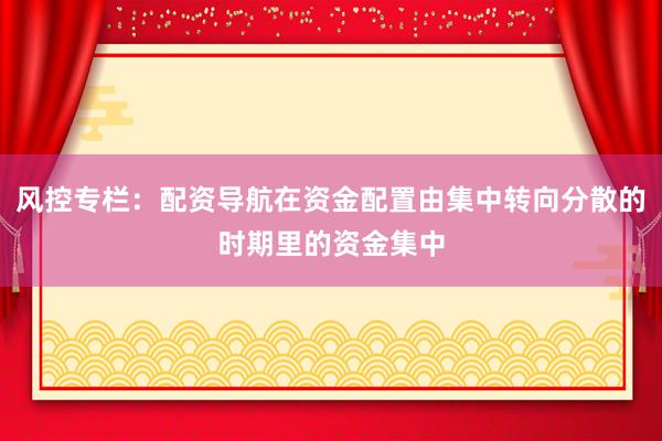 风控专栏：配资导航在资金配置由集中转向分散的时期里的资金集中