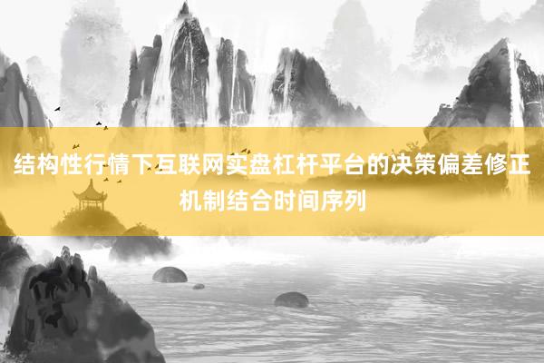 结构性行情下互联网实盘杠杆平台的决策偏差修正机制结合时间序列