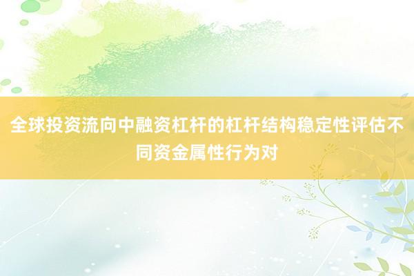全球投资流向中融资杠杆的杠杆结构稳定性评估不同资金属性行为对