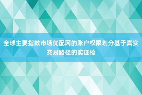全球主要指数市场优配网的账户权限划分基于真实交易路径的实证检