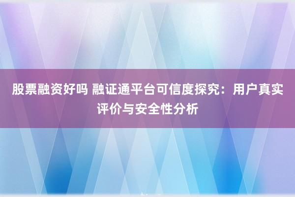 股票融资好吗 融证通平台可信度探究:用户真实评价与安全性分析
