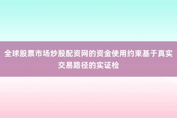全球股票市场炒股配资网的资金使用约束基于真实交易路径的实证检