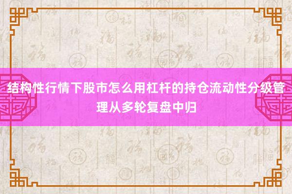 结构性行情下股市怎么用杠杆的持仓流动性分级管理从多轮复盘中归