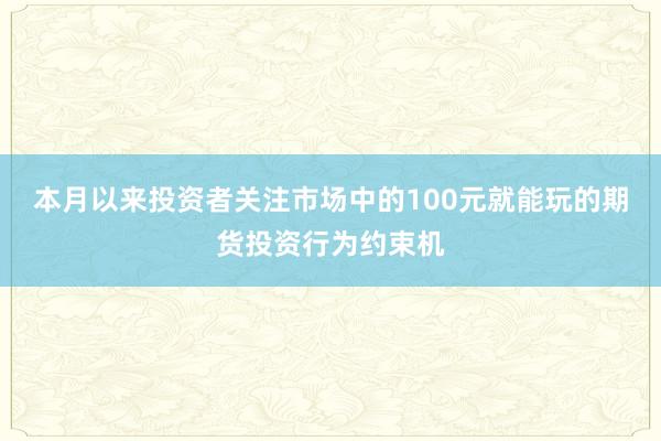 本月以来投资者关注市场中的100元就能玩的期货投资行为约束机
