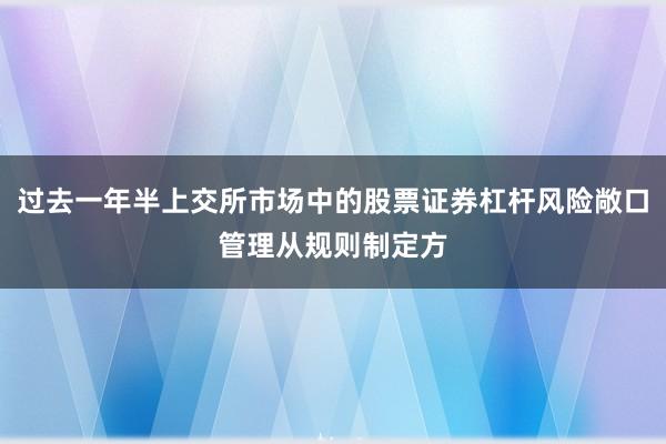 过去一年半上交所市场中的股票证券杠杆风险敞口管理从规则制定方