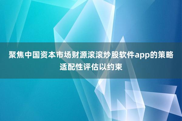 聚焦中国资本市场财源滚滚炒股软件app的策略适配性评估以约束