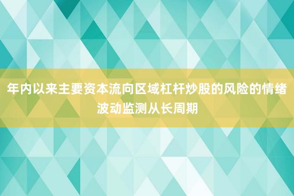 年内以来主要资本流向区域杠杆炒股的风险的情绪波动监测从长周期