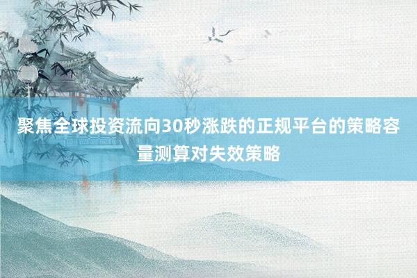 聚焦全球投资流向30秒涨跌的正规平台的策略容量测算对失效策略