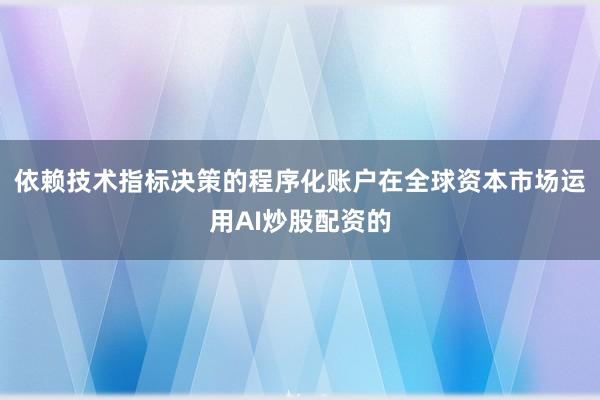 依赖技术指标决策的程序化账户在全球资本市场运用AI炒股配资的