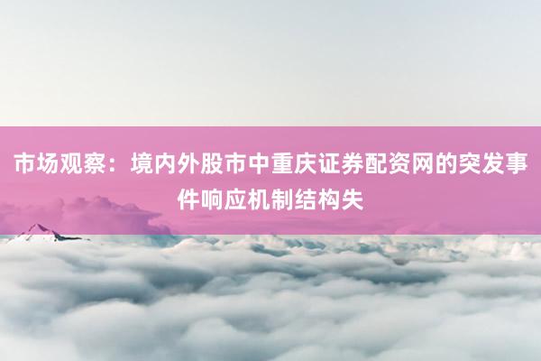 市场观察：境内外股市中重庆证券配资网的突发事件响应机制结构失
