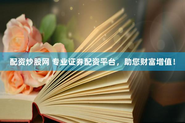 配资炒股网 专业证券配资平台，助您财富增值！