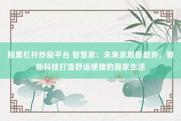 股票杠杆炒股平台 智慧家：未来家居新趋势，智能科技打造舒适便捷的居家生活