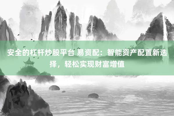 安全的杠杆炒股平台 易资配：智能资产配置新选择，轻松实现财富增值