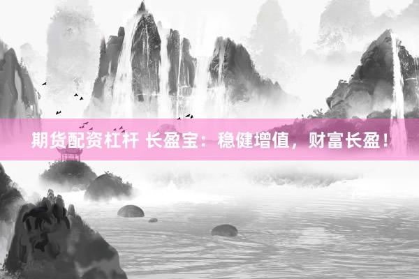 期货配资杠杆 长盈宝：稳健增值，财富长盈！