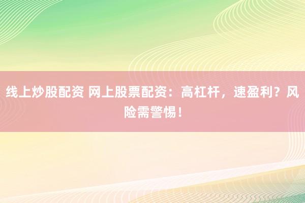 线上炒股配资 网上股票配资:高杠杆,速盈利?风险需警惕!