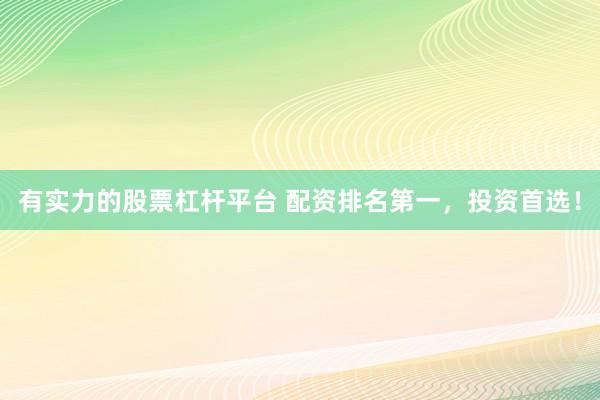 有实力的股票杠杆平台 配资排名第一,投资首选!