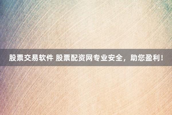 股票交易软件 股票配资网专业安全,助您盈利!