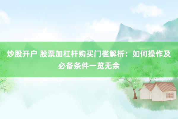 炒股开户 股票加杠杆购买门槛解析:如何操作及必备条件一览无余