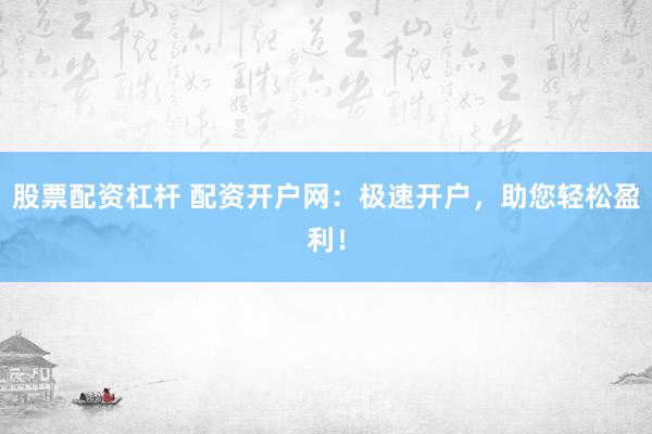 股票配资杠杆 配资开户网：极速开户，助您轻松盈利！