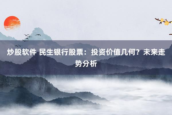 炒股软件 民生银行股票：投资价值几何？未来走势分析