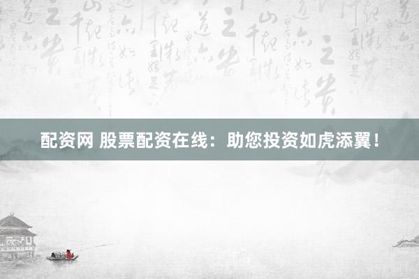 配资网 股票配资在线：助您投资如虎添翼！