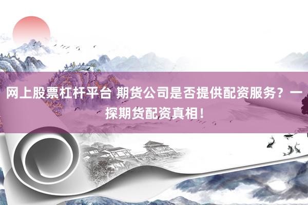 网上股票杠杆平台 期货公司是否提供配资服务？一探期货配资真相！