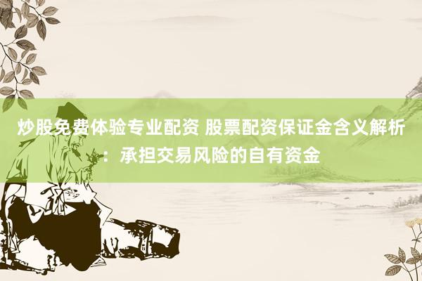 炒股免费体验专业配资 股票配资保证金含义解析：承担交易风险的自有资金
