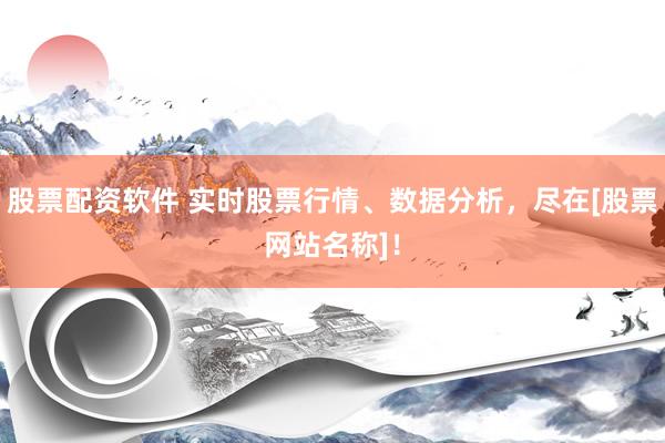 股票配资软件 实时股票行情、数据分析，尽在[股票网站名称]！
