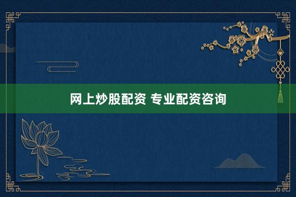 网上炒股配资 专业配资咨询