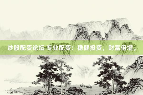 炒股配资论坛 专业配资：稳健投资，财富倍增。