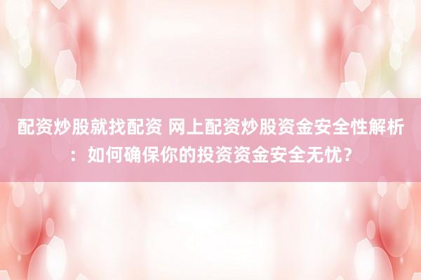 配资炒股就找配资 网上配资炒股资金安全性解析：如何确保你的投资资金安全无忧？