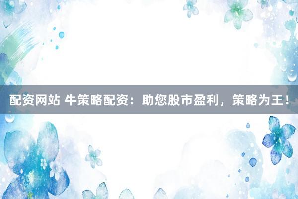 配资网站 牛策略配资：助您股市盈利，策略为王！