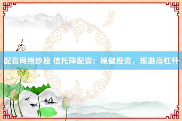 配资网络炒股 信托降配资：稳健投资，规避高杠杆