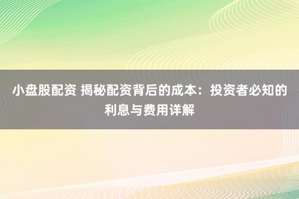 小盘股配资 揭秘配资背后的成本：投资者必知的利息与费用详解