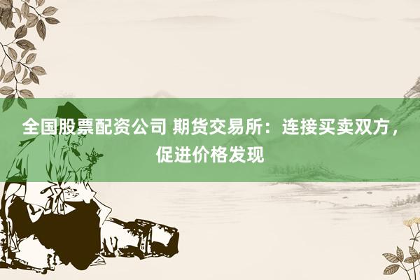 全国股票配资公司 期货交易所：连接买卖双方，促进价格发现