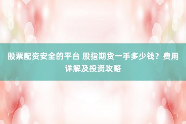 股票配资安全的平台 股指期货一手多少钱？费用详解及投资攻略