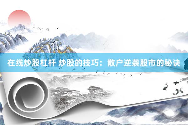 在线炒股杠杆 炒股的技巧：散户逆袭股市的秘诀